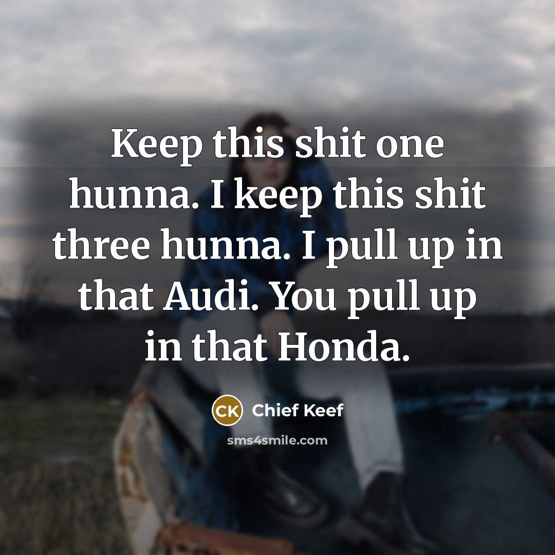 “Keep this shit one hunna. I keep this shit three…” quote by Chief Keef