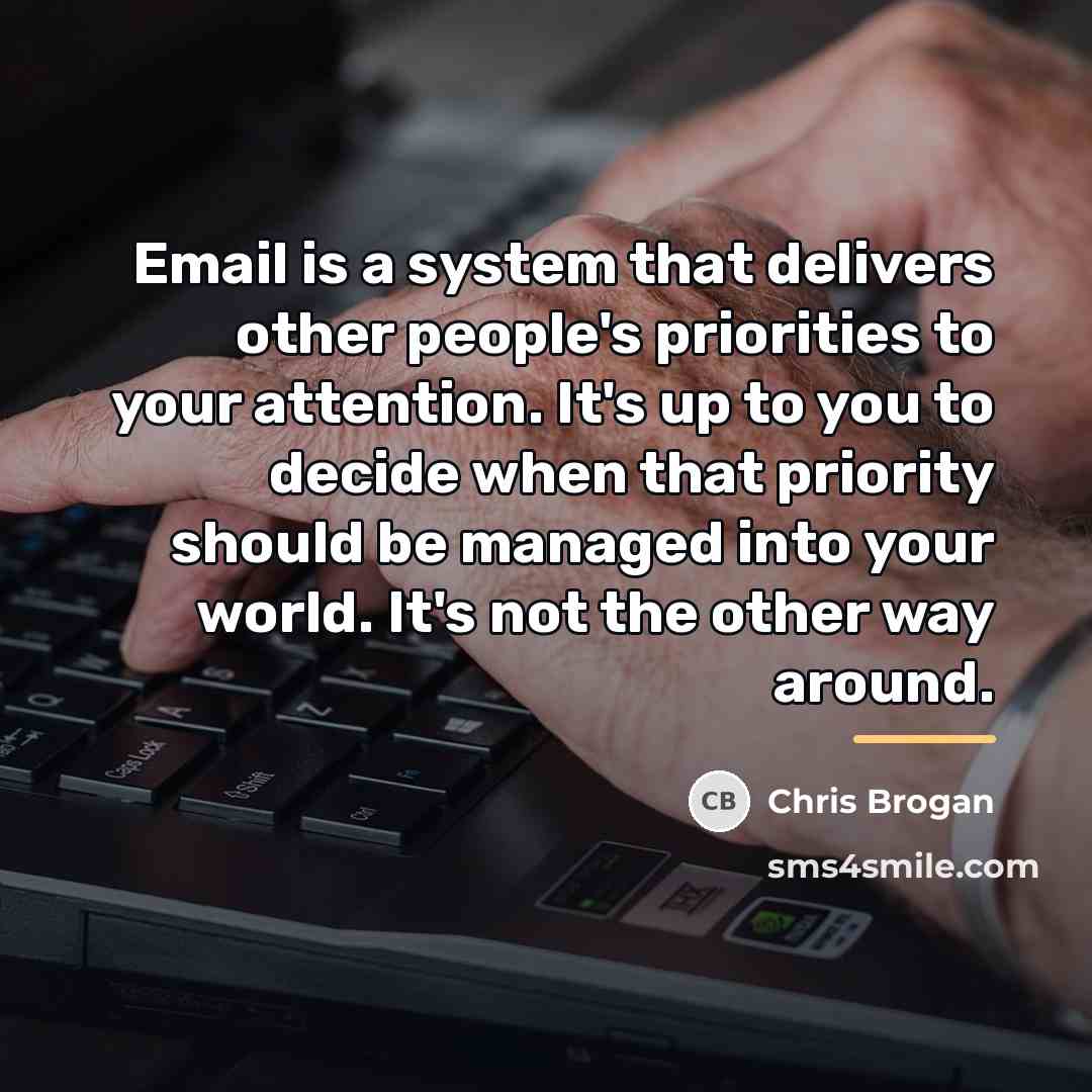 “Email is a system that delivers other people's priorities to…” quote by Chris Brogan