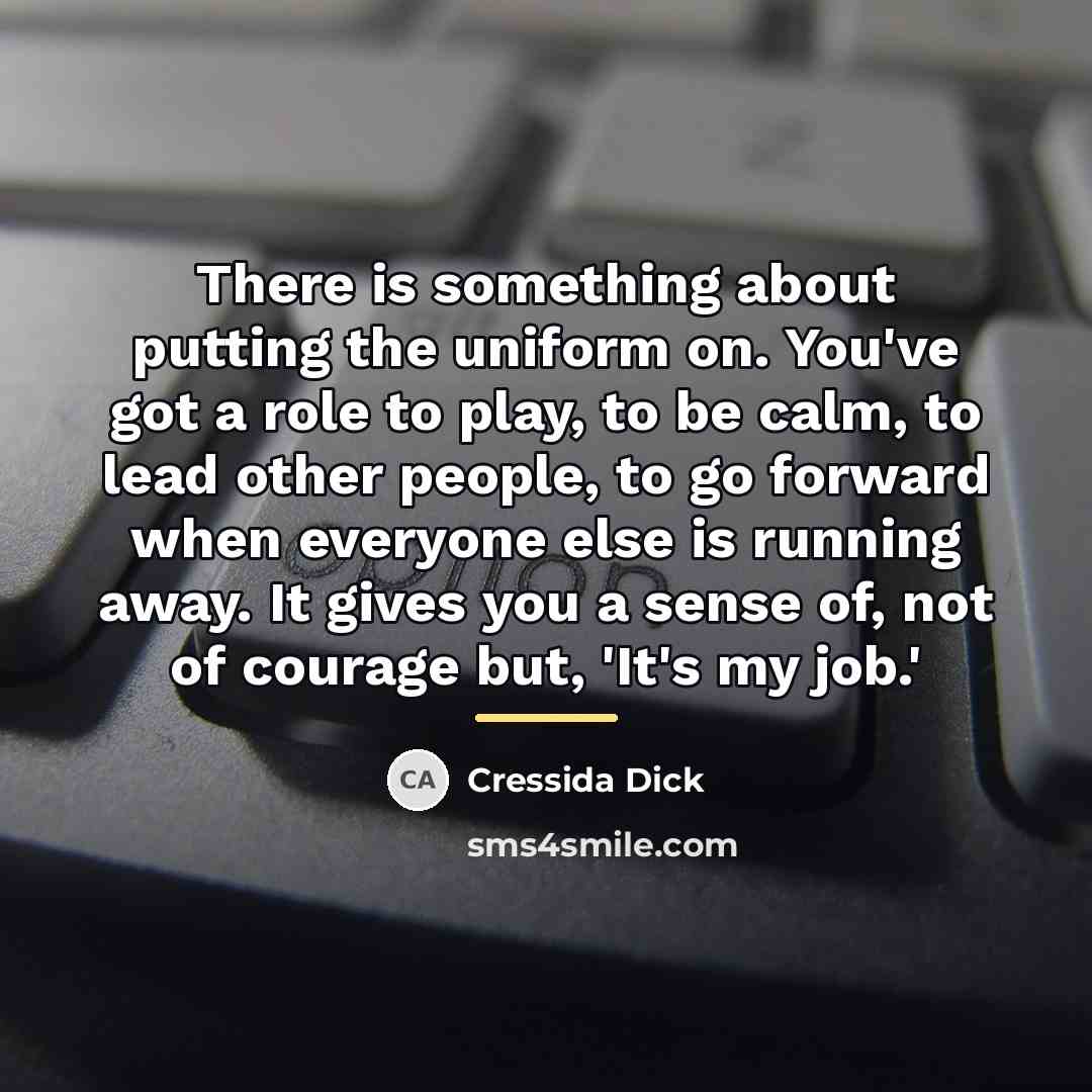 “There is something about putting the uniform on. You've got…” quote by Cressida Dick
