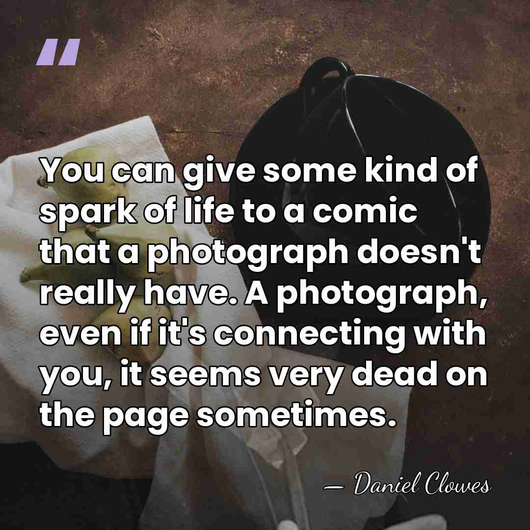 You can give some kind of spark of life to a comic&hellip; - Daniel Clowes
