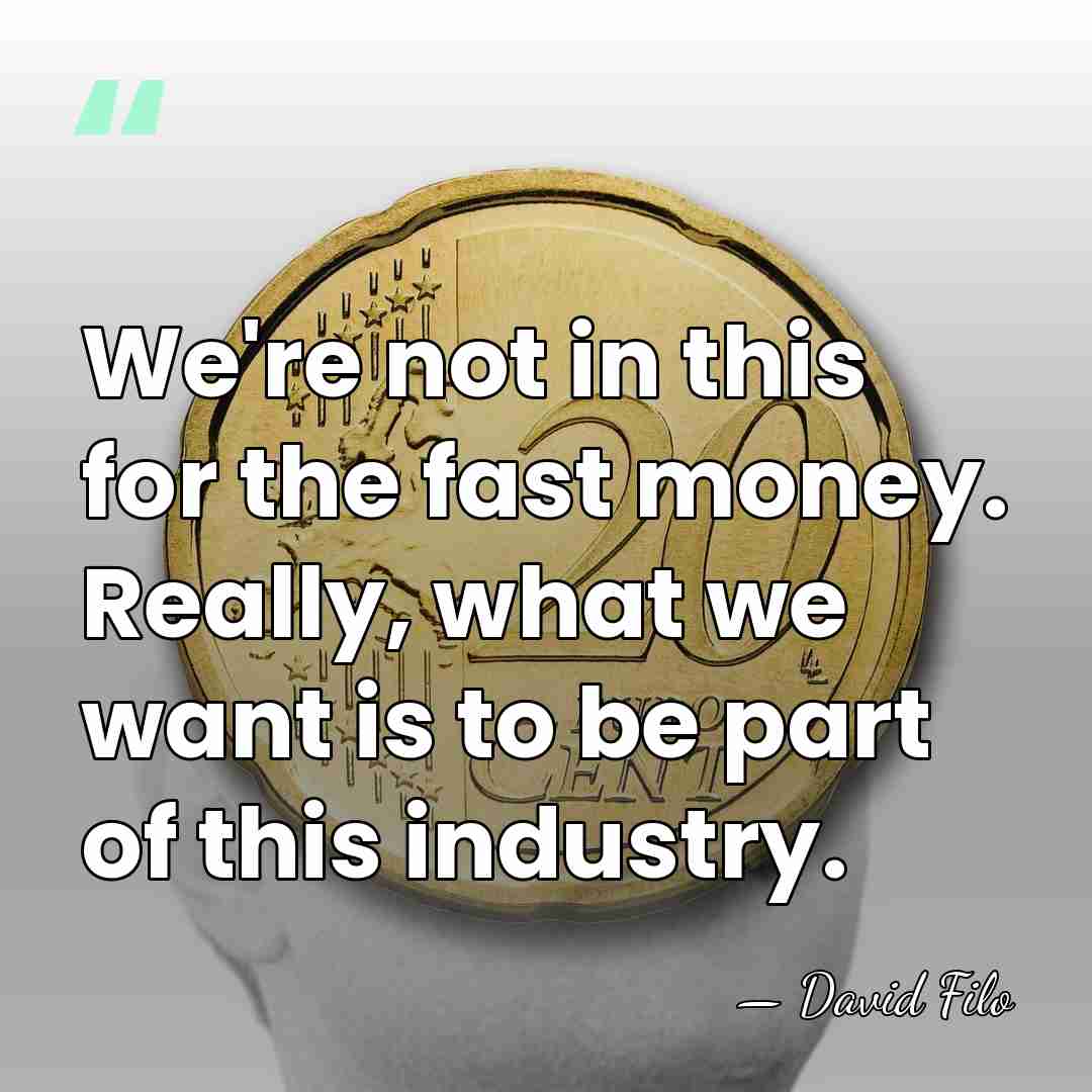 We're not in this for the fast money. Really, what we want&hellip; - David Filo