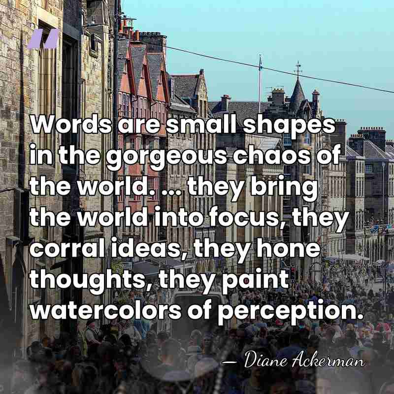 Words are small shapes in the gorgeous chaos of the world. ...&hellip; - Diane Ackerman