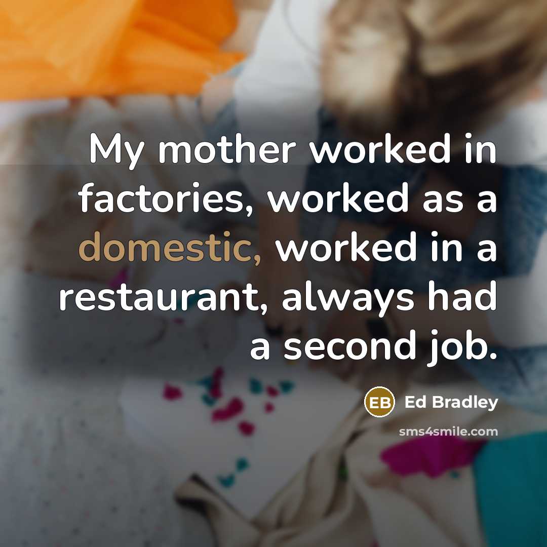 “My mother worked in factories, worked as a domestic, worked…” quote by Ed Bradley