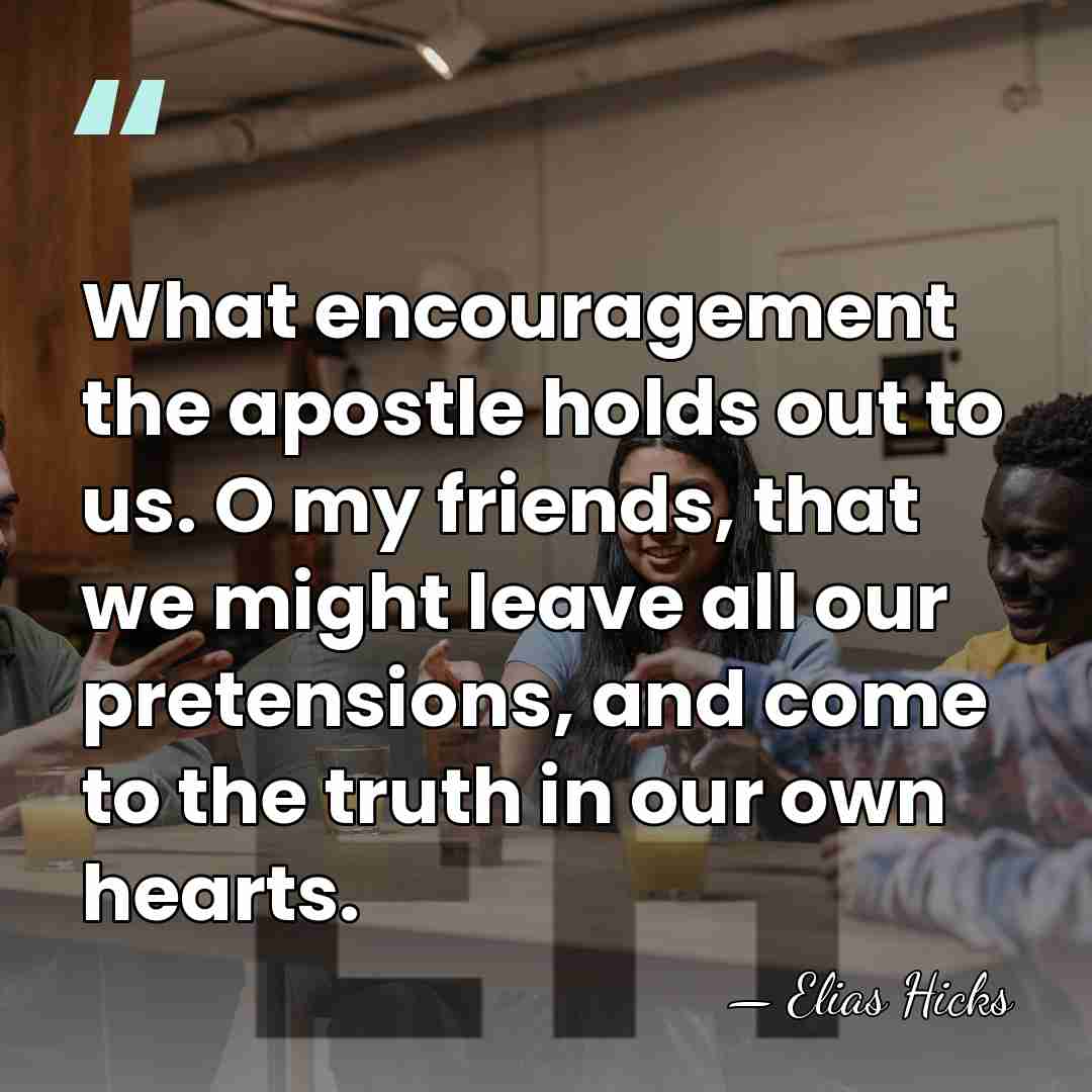 What encouragement the apostle holds out to us. O my friends, that&hellip; - Elias Hicks