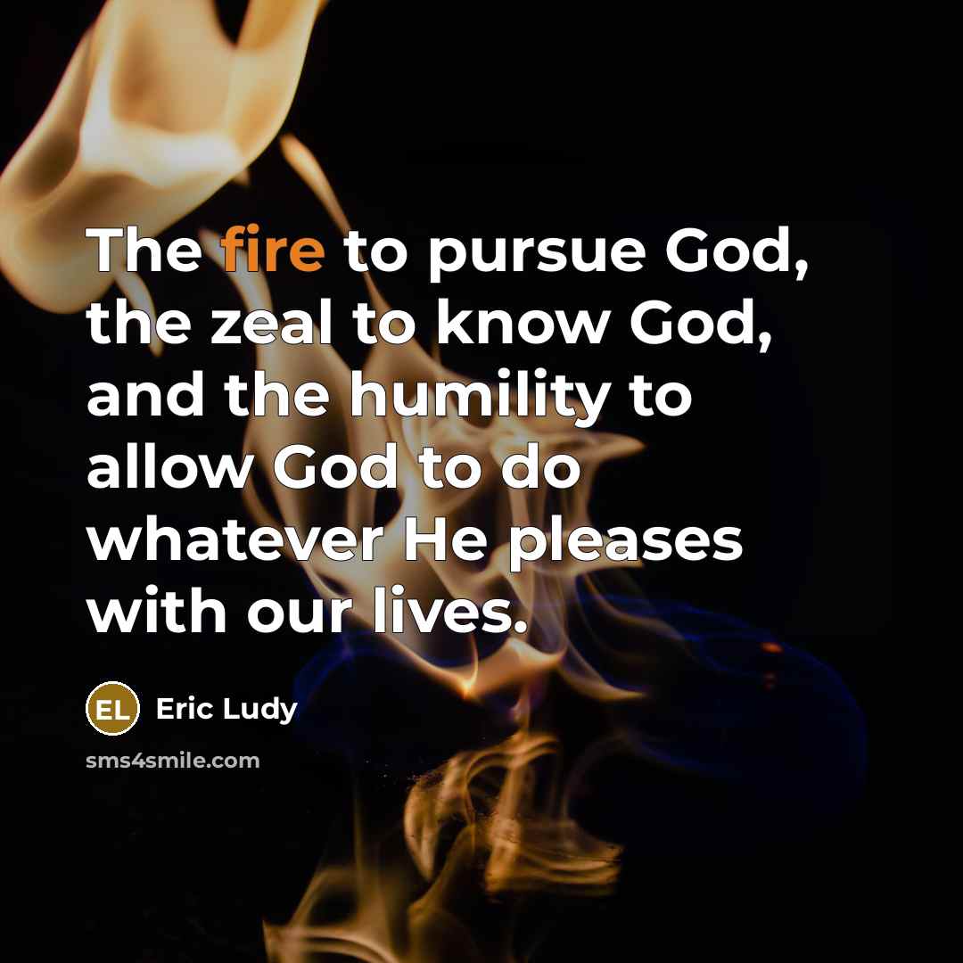 “The fire to pursue God, the zeal to know God,…” quote by Eric Ludy