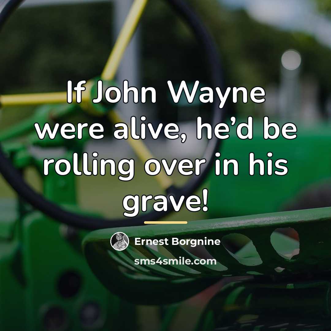 “If John Wayne were alive, he’d be rolling over in…” quote by Ernest Borgnine