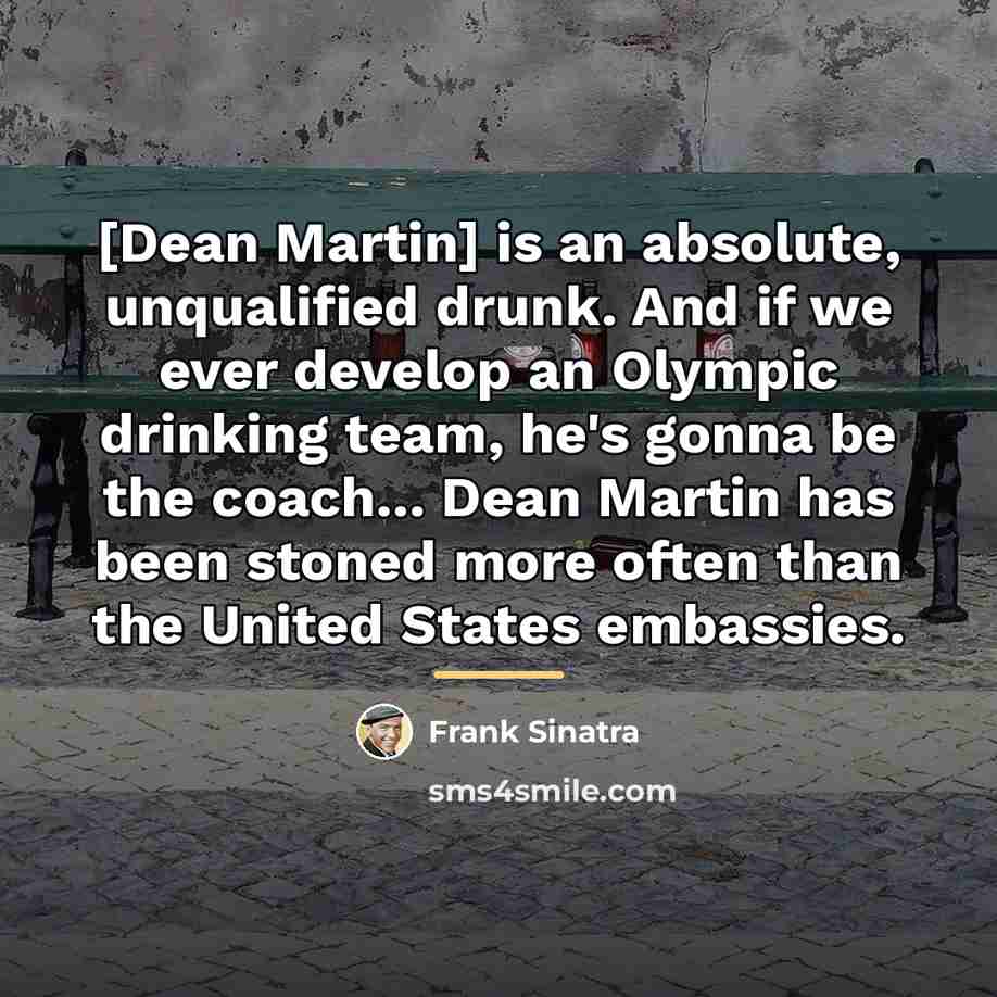“[Dean Martin] is an absolute, unqualified drunk. And if we…” quote by Frank Sinatra