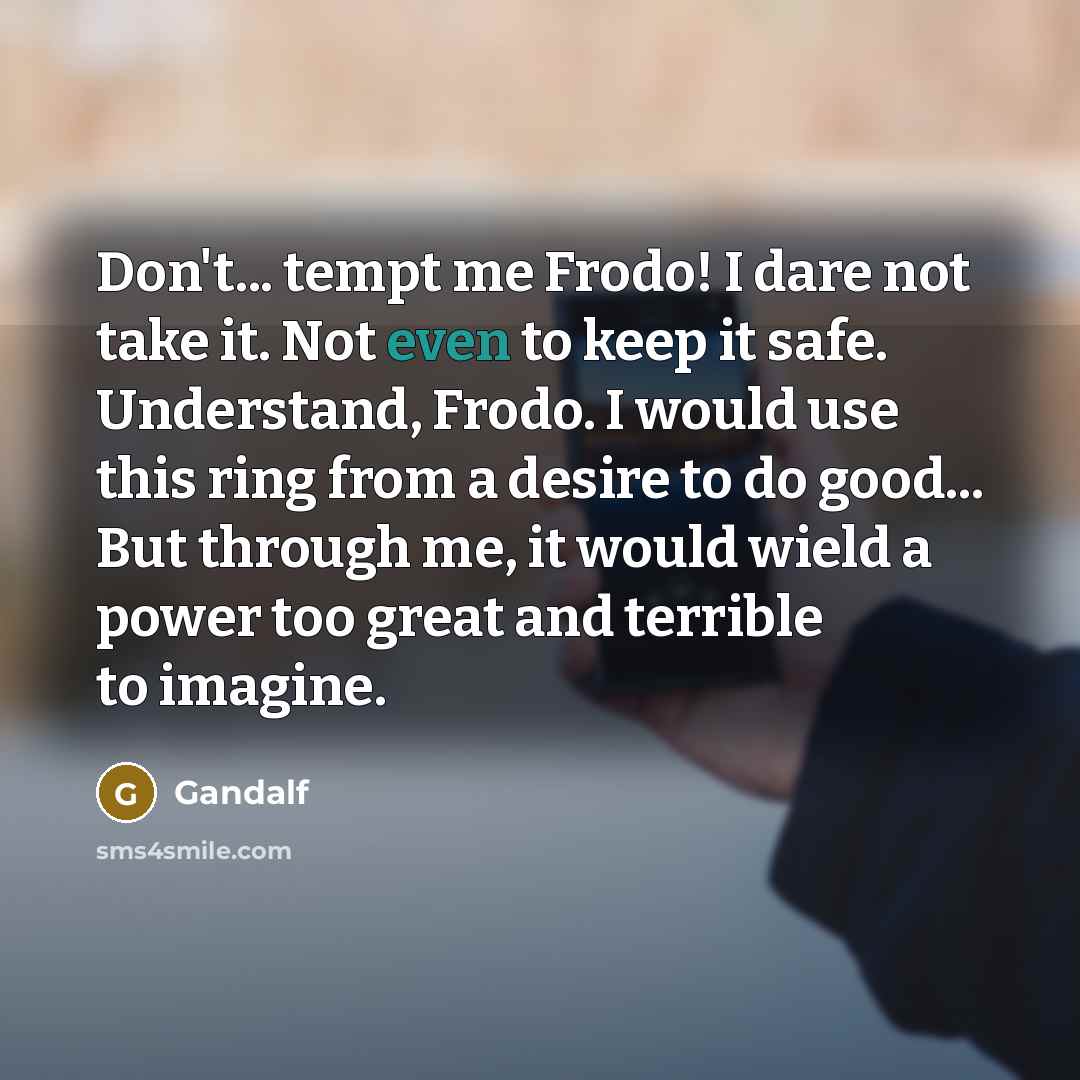 “Don't... tempt me Frodo! I dare not take it. Not…” quote by Gandalf