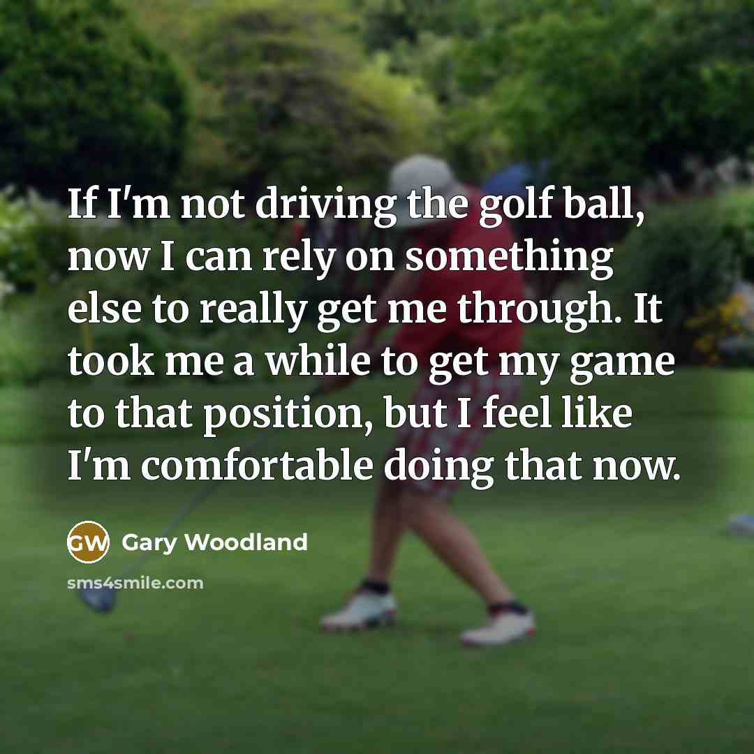 “If I'm not driving the golf ball, now I can…” quote by Gary Woodland