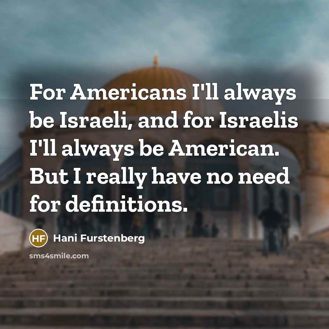 “For Americans I'll always be Israeli, and for Israelis I'll always be American. But I really have no need for definitions.” quote by Hani Furstenberg
