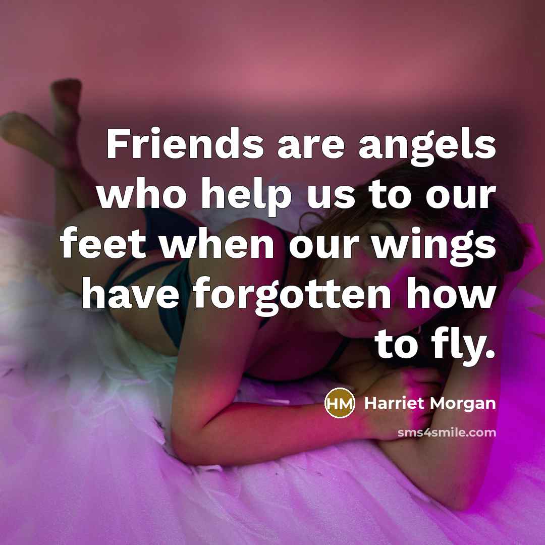 “Friends are angels who help us to our feet when…” quote by Harriet Morgan
