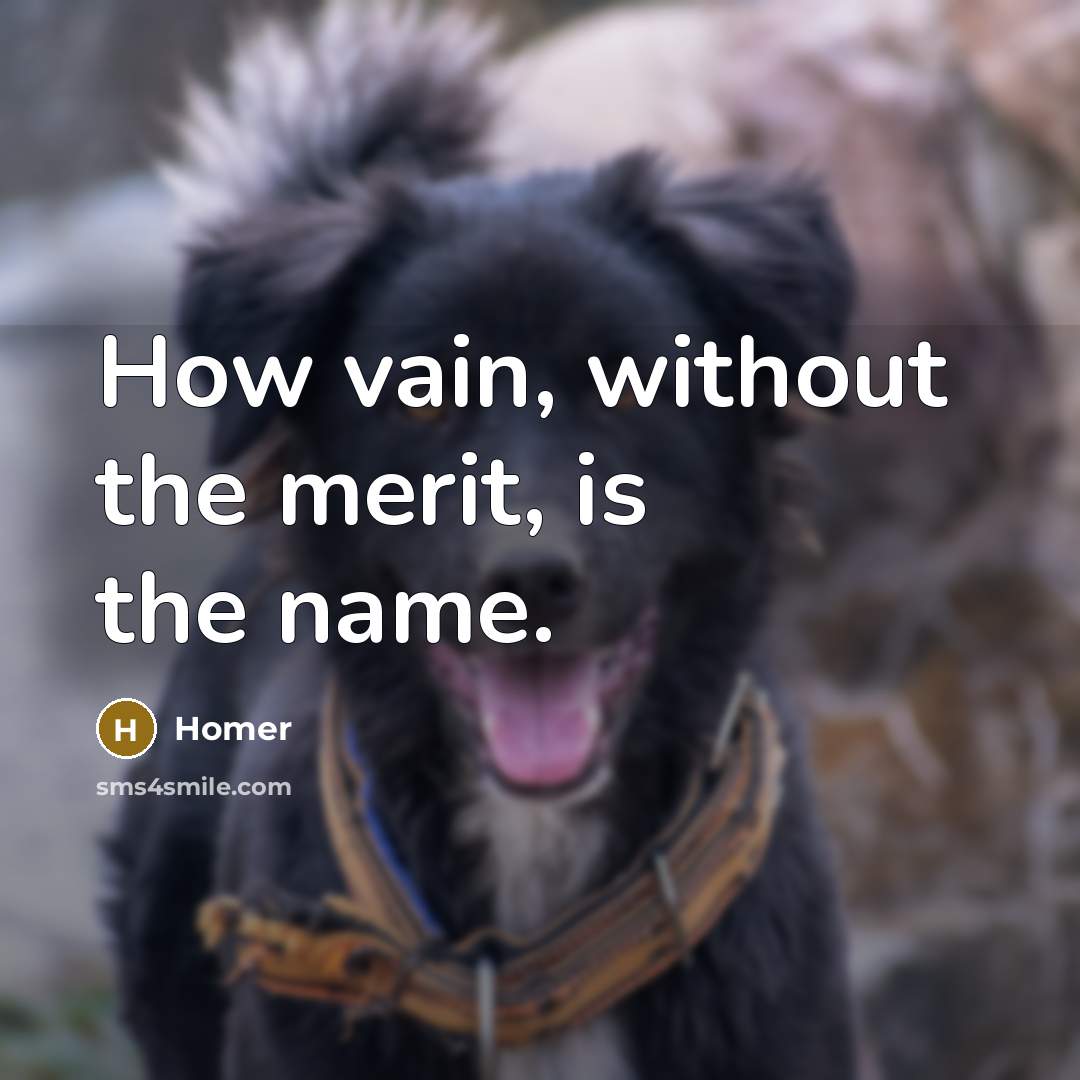 “How vain, without the merit, is the name.…” quote by Homer