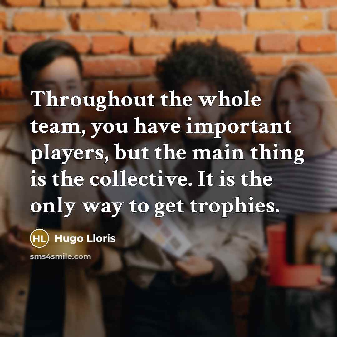 “Throughout the whole team, you have important players, but the…” quote by Hugo Lloris