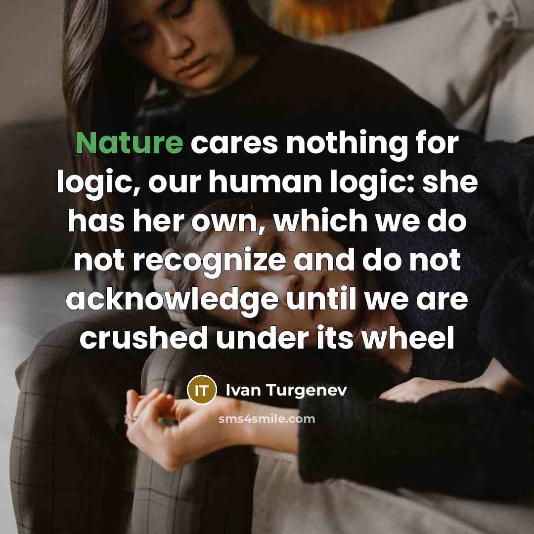 “Nature cares nothing for logic, our human logic: she has…” quote by Ivan Turgenev