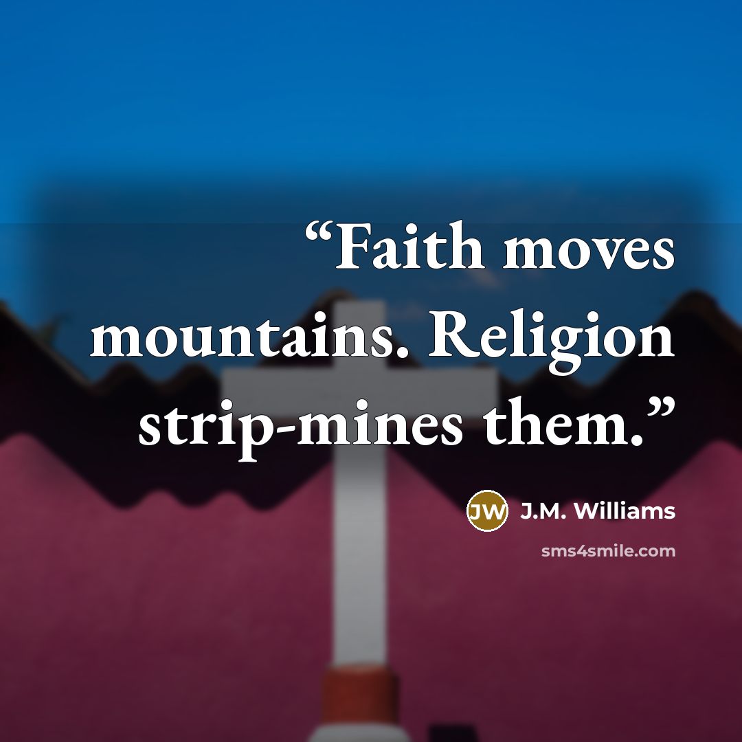 “Faith moves mountains. Religion strip-mines them.” quote by J.M. Williams