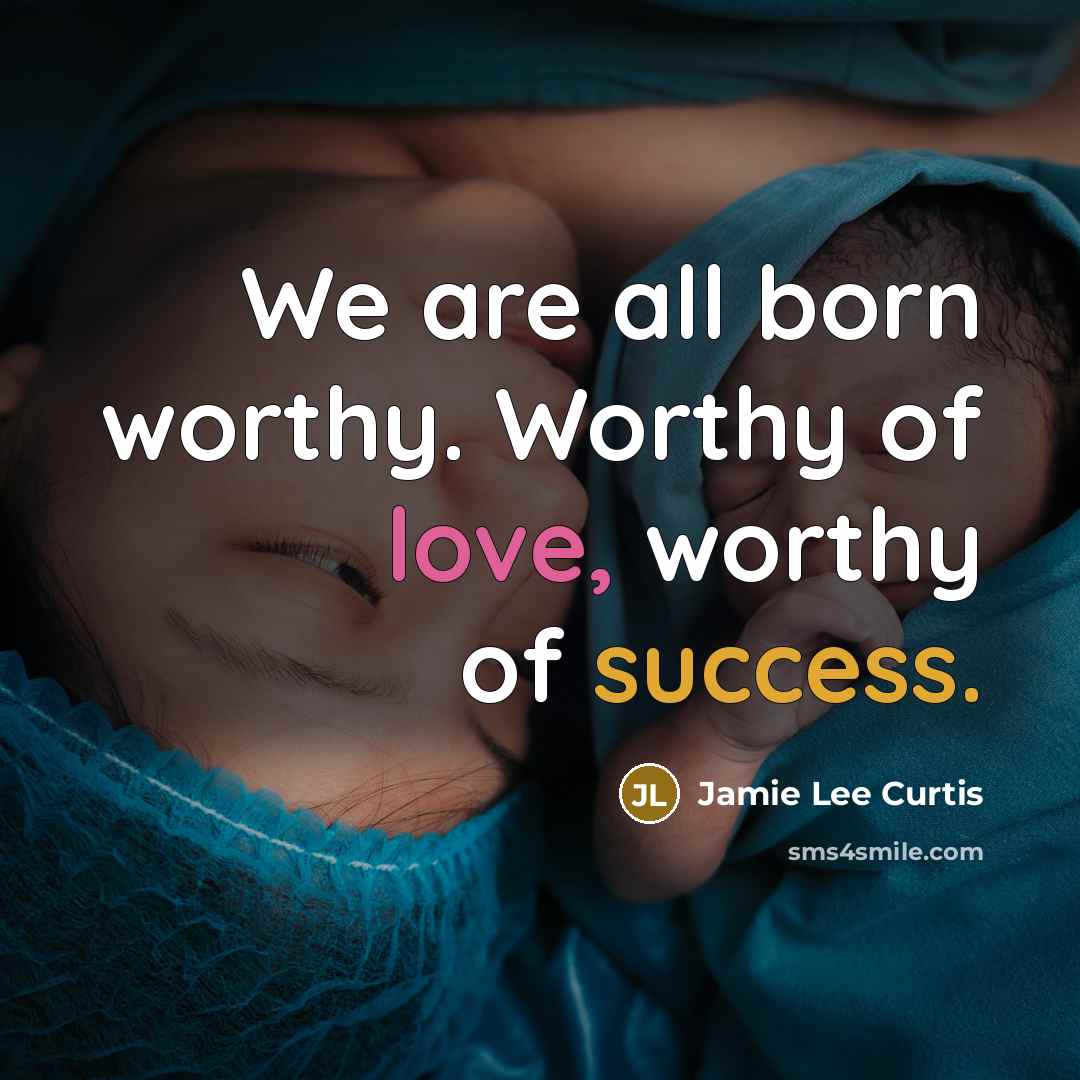 “We are all born worthy. Worthy of love, worthy of…” quote by Jamie Lee Curtis