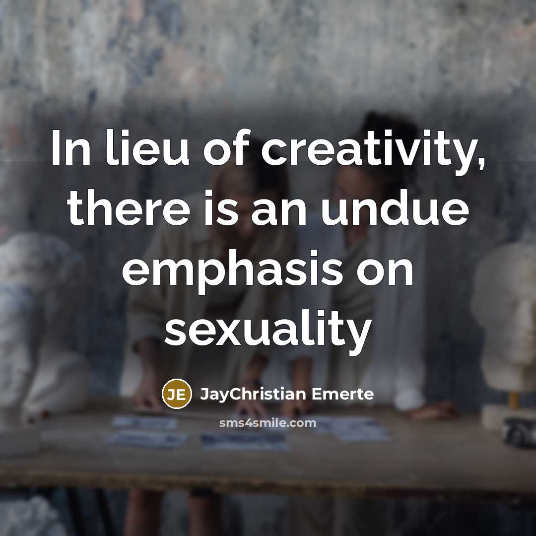 “In lieu of creativity, there is an undue emphasis on sexuality” quote by JayChristian Emerte