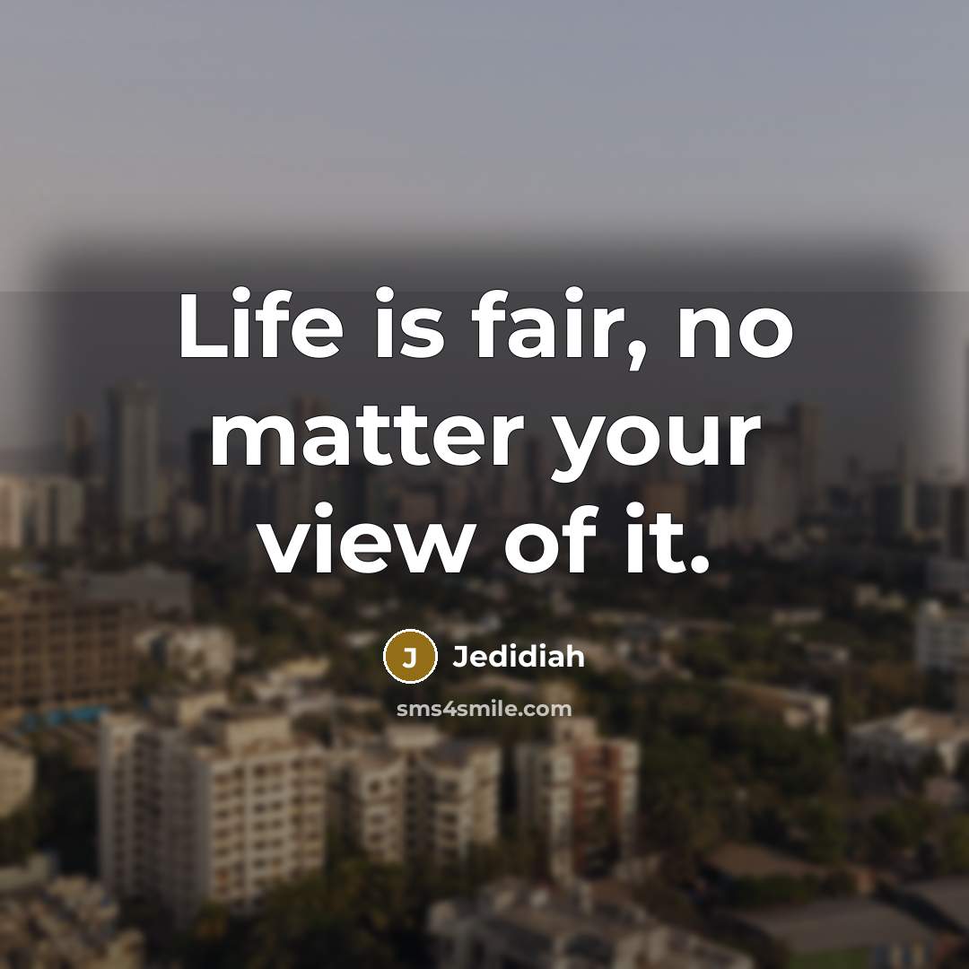 “Life is fair, no matter your view of it.…” quote by Jedidiah