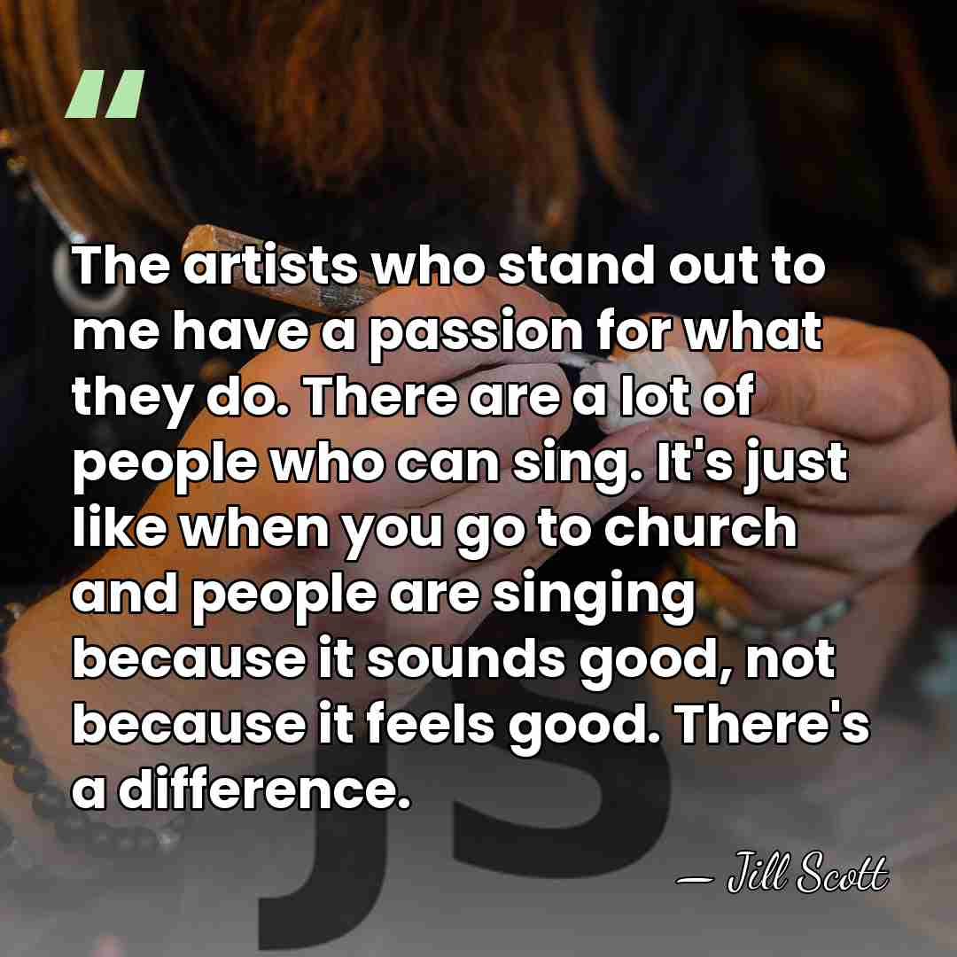 The artists who stand out to me have a passion for what&hellip; - Jill Scott