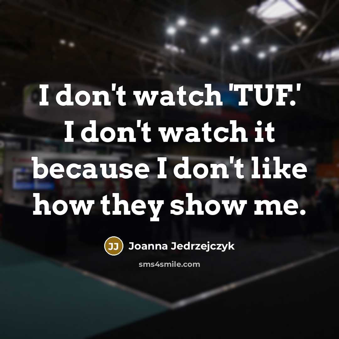 “I don't watch 'TUF.' I don't watch it because I…” quote by Joanna Jedrzejczyk