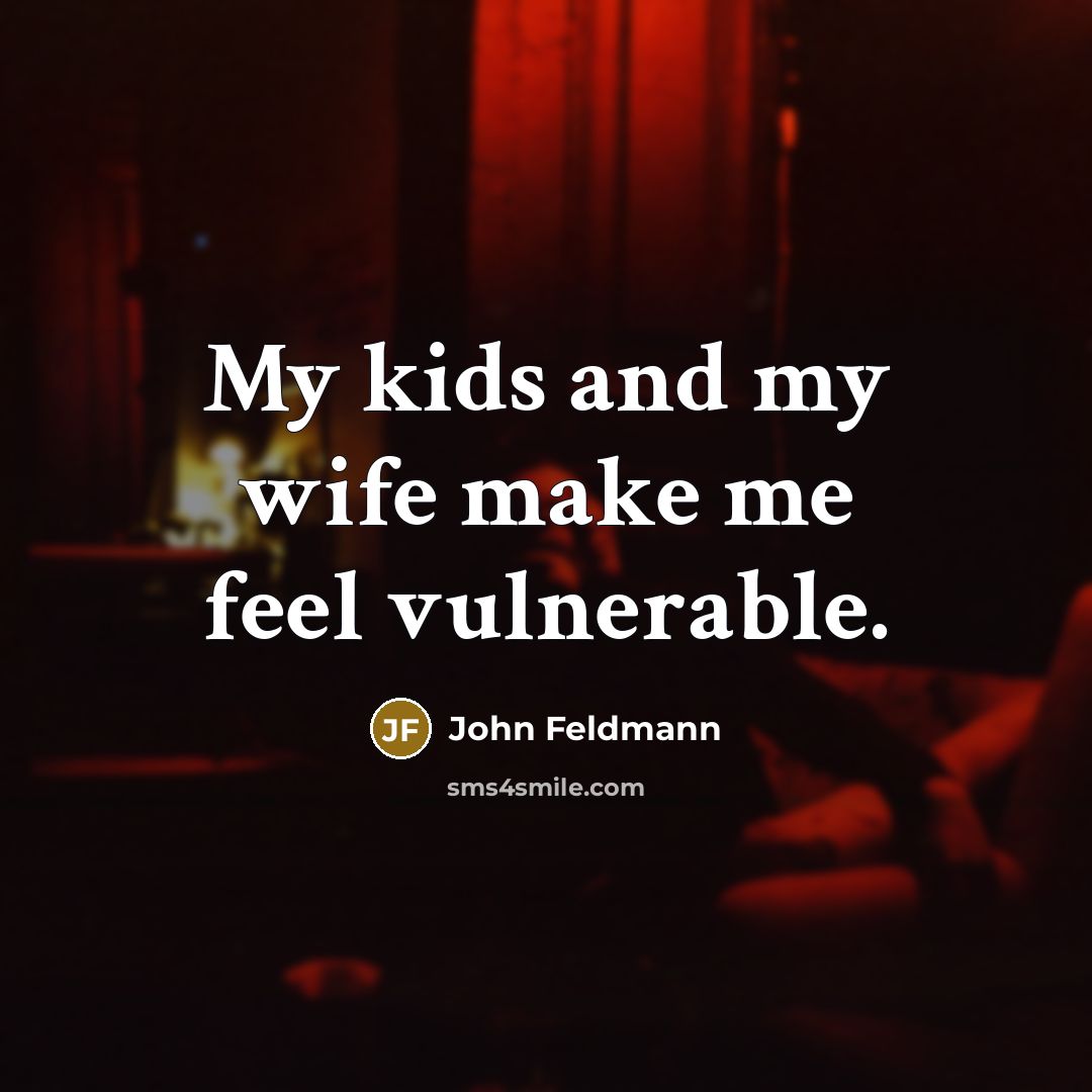 “My kids and my wife make me feel vulnerable.” quote by John Feldmann