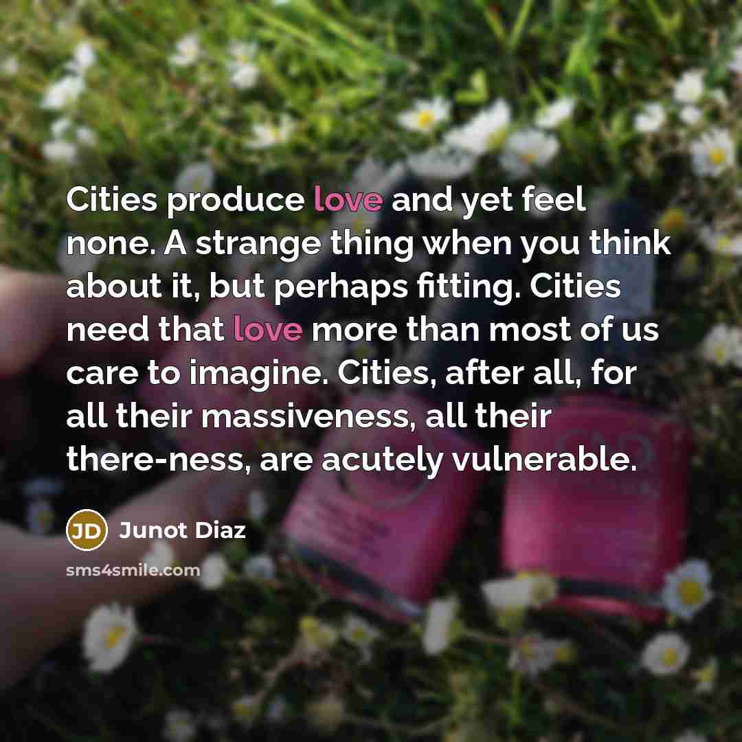 “Cities produce love and yet feel none. A strange thing…” quote by Junot Diaz