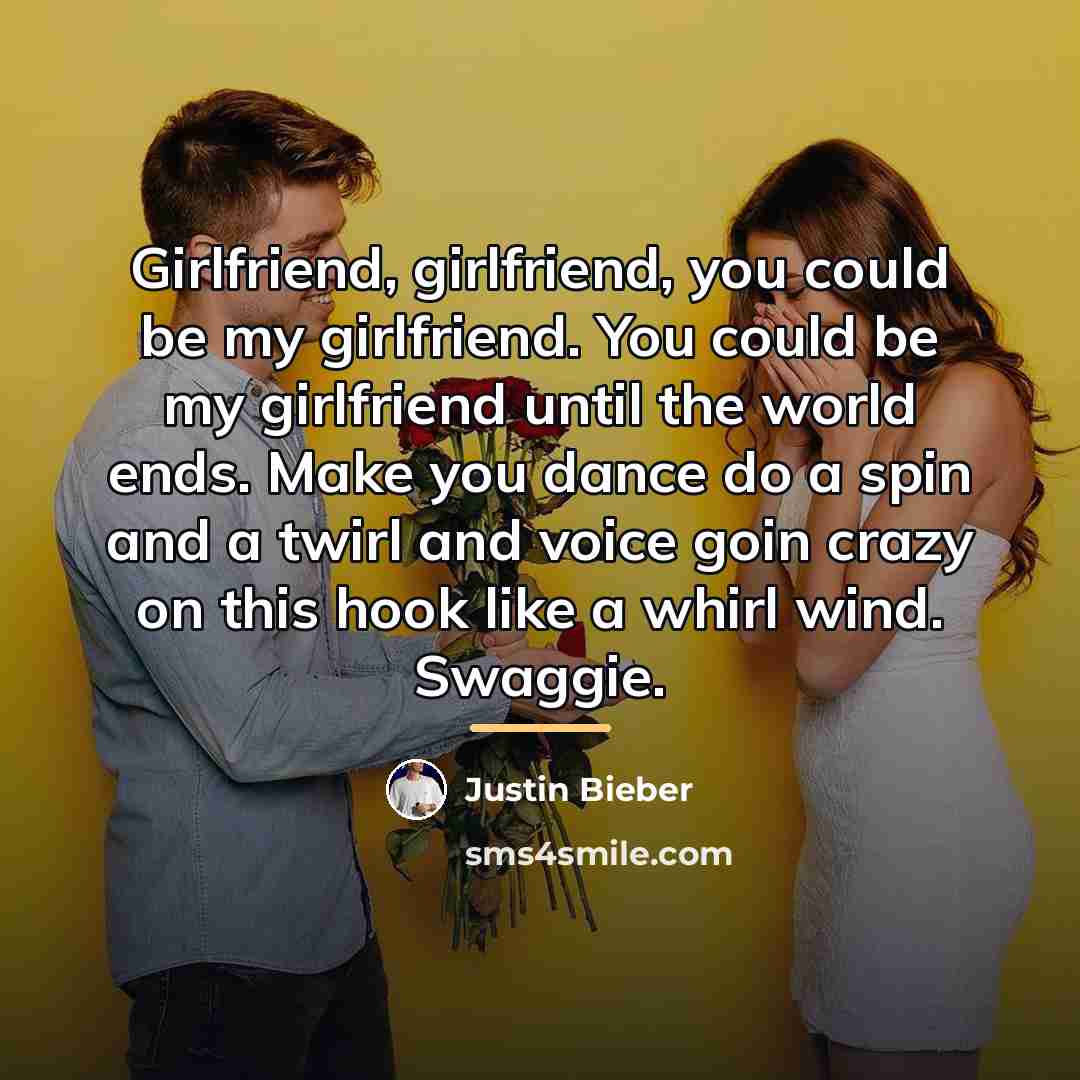 “Girlfriend, girlfriend, you could be my girlfriend. You could be…” quote by Justin Bieber