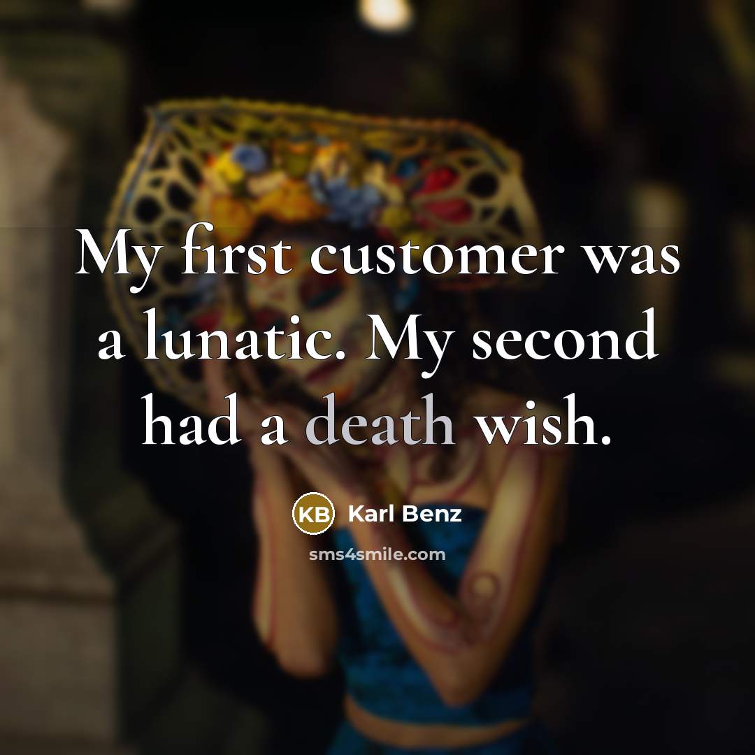 “My first customer was a lunatic. My second had a death wish.” quote by Karl Benz