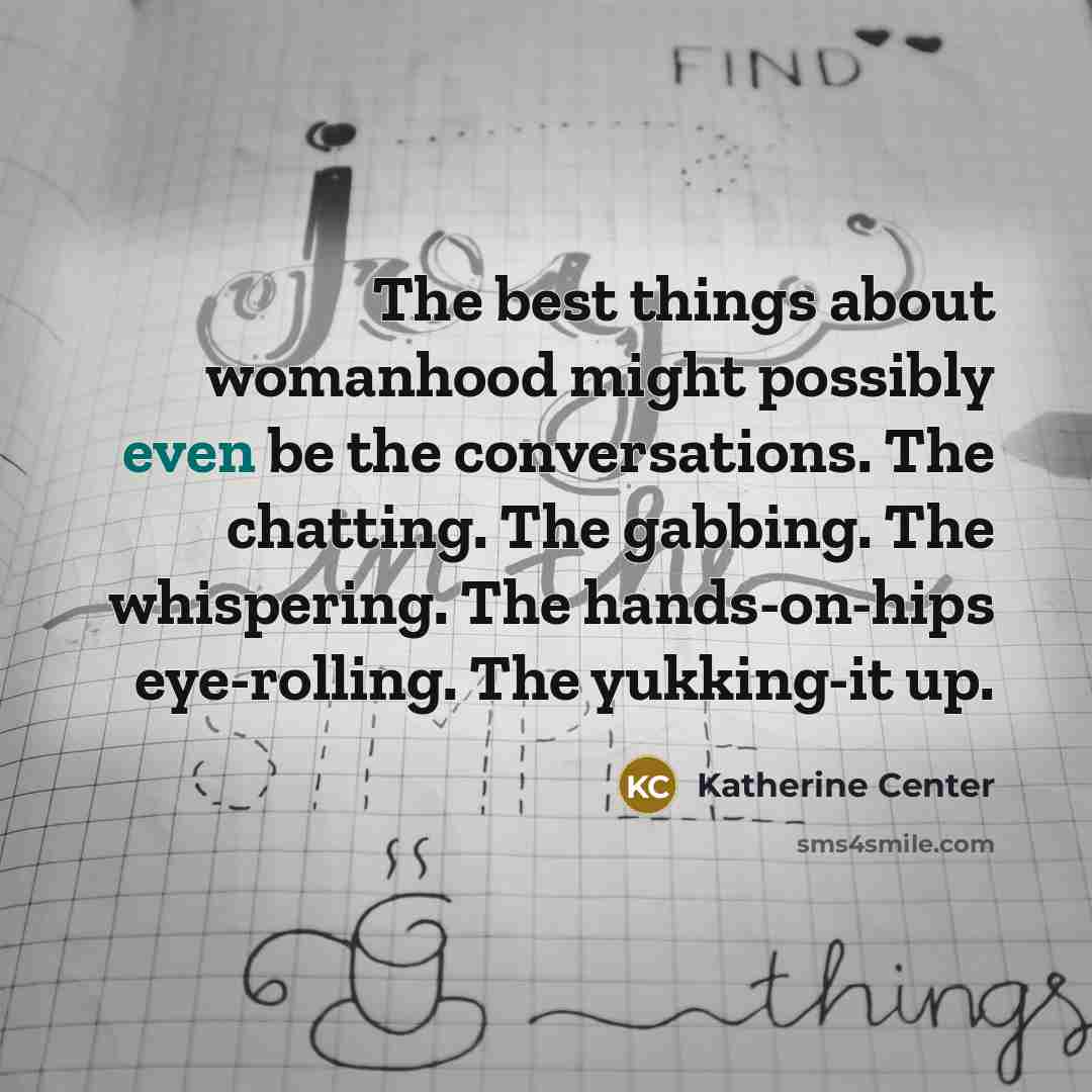 “The best things about womanhood might possibly even be the…” quote by Katherine Center