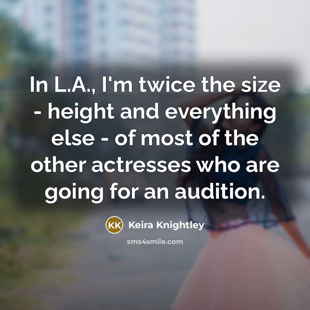 “In L.A., I'm twice the size - height and everything…” quote by Keira Knightley