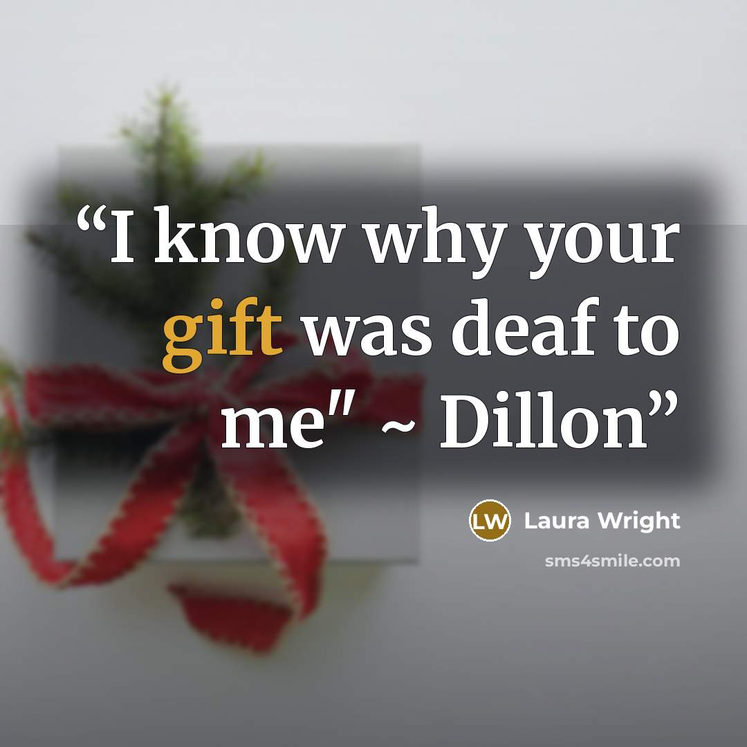 “I know why your gift was deaf to me" ~ Dillon” quote by Laura Wright