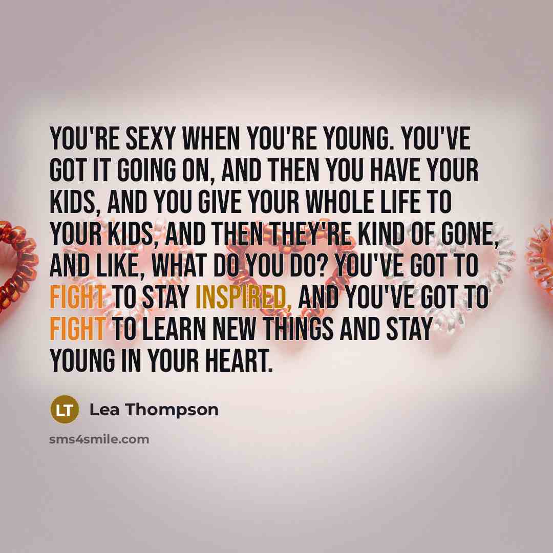 “You're sexy when you're young. You've got it going on,…” quote by Lea Thompson
