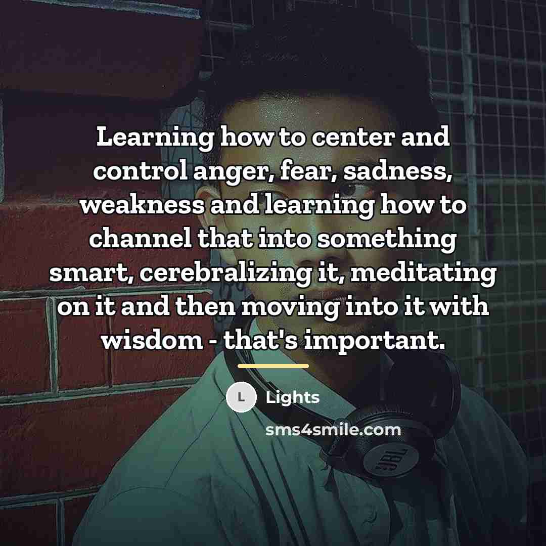 “Learning how to center and control anger, fear, sadness, weakness…” quote by Lights