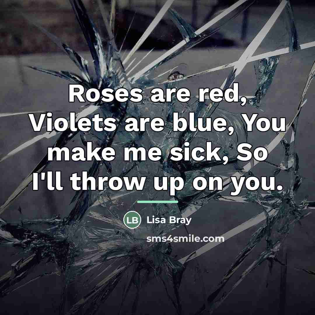 “Roses are red, Violets are blue, You make me sick,…” quote by Lisa Bray
