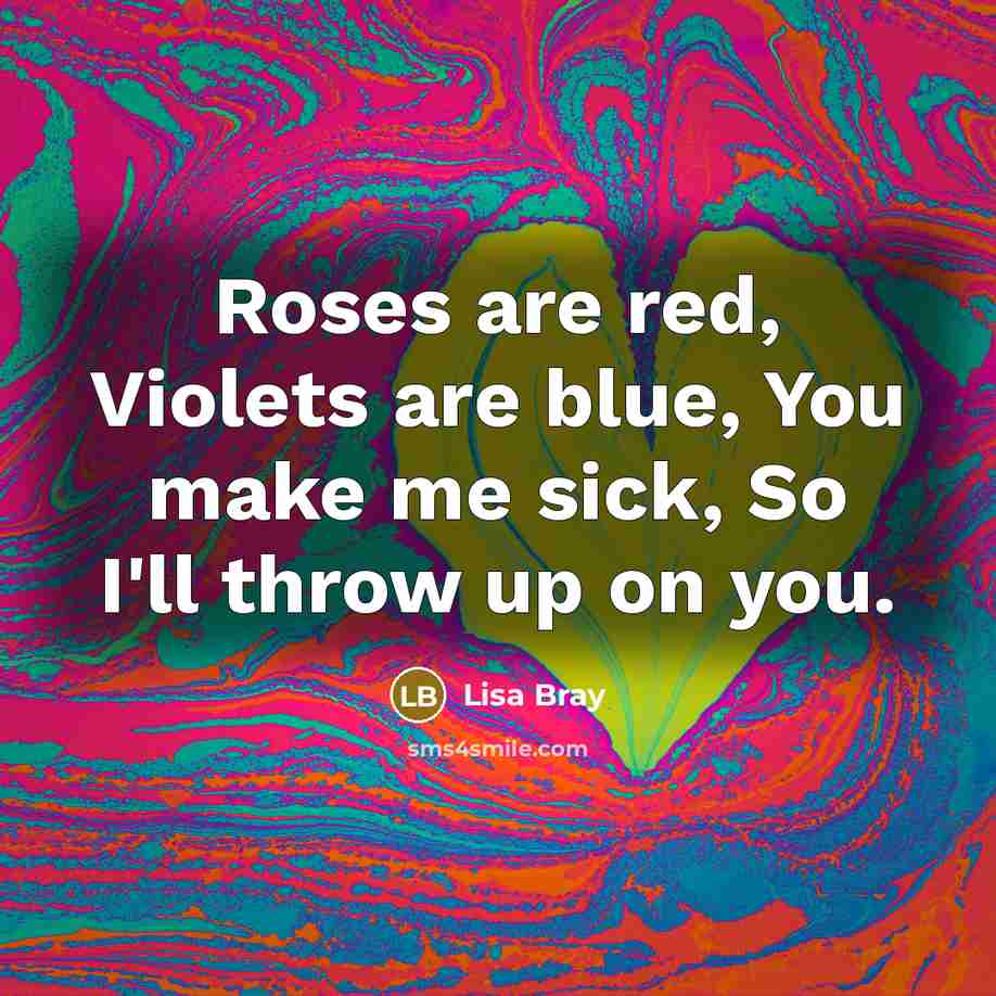 “Roses are red, Violets are blue, You make me sick, So I'll throw up on you.” quote by Lisa Bray