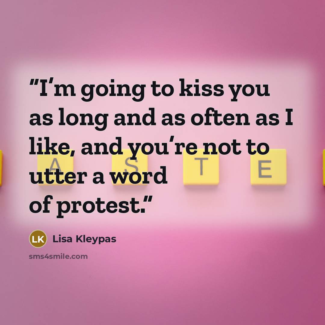 “I’m going to kiss you as long and as often as I like, and you’re not to utter a word of protest.” quote by Lisa Kleypas