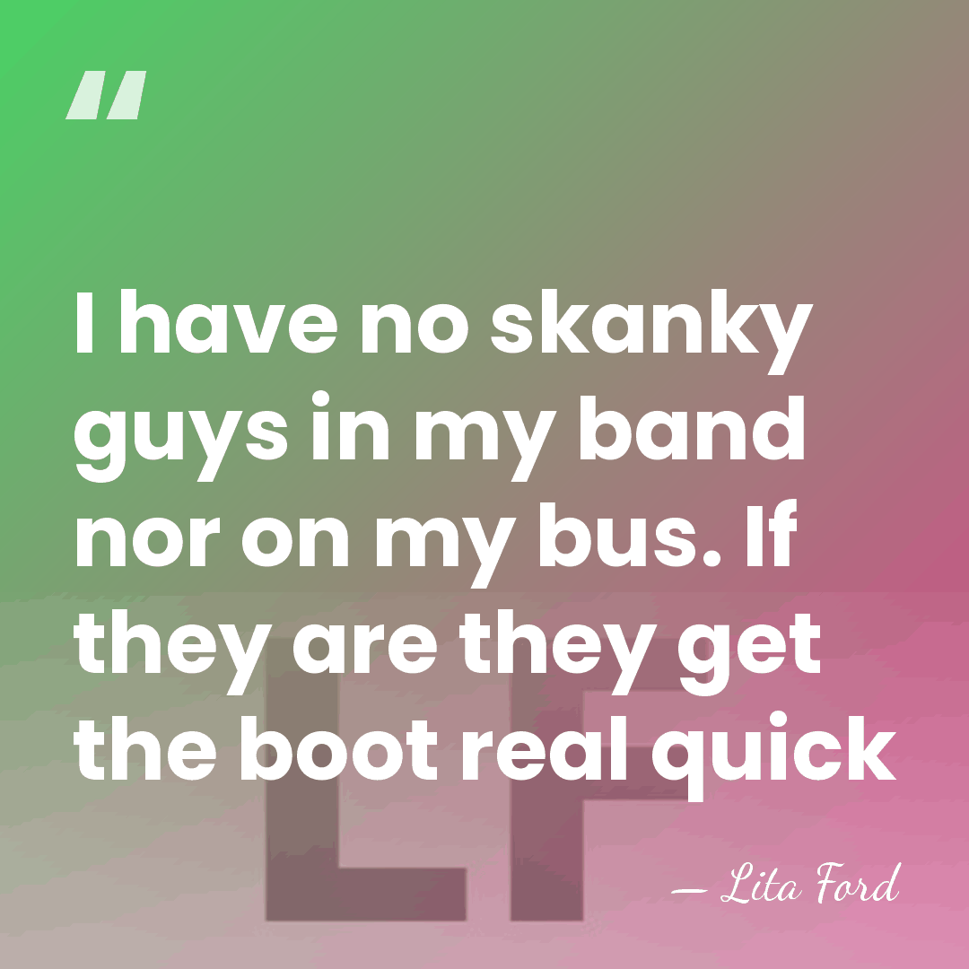 I have no skanky guys in my band nor on my bus.&hellip; - Lita Ford