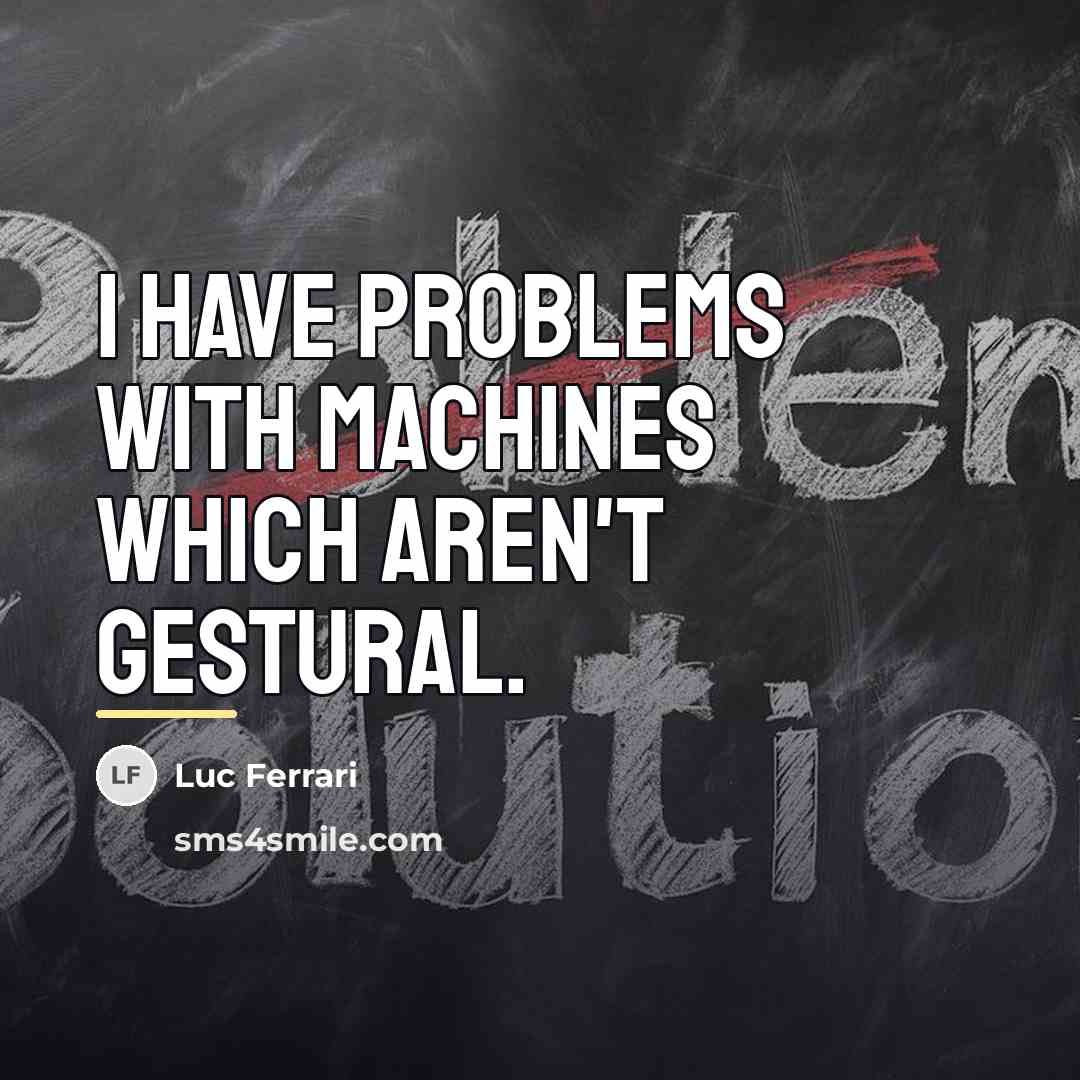 “I have problems with machines which aren't gestural.…” quote by Luc Ferrari