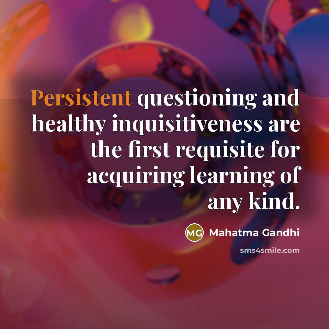 “Persistent questioning and healthy inquisitiveness are the first requisite for…” quote by Mahatma Gandhi