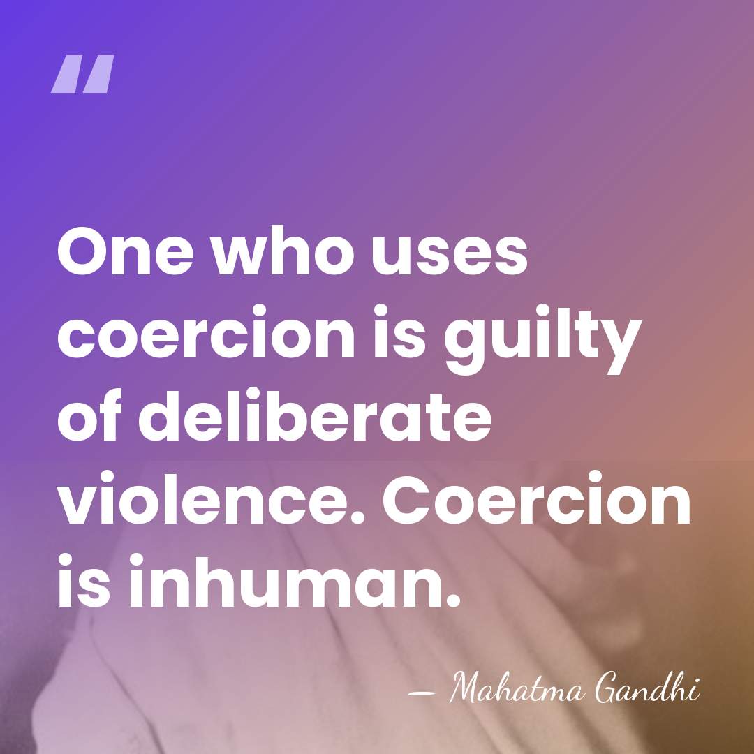 One who uses coercion is guilty of deliberate violence. Coercion is inhuman. - Mahatma Gandhi