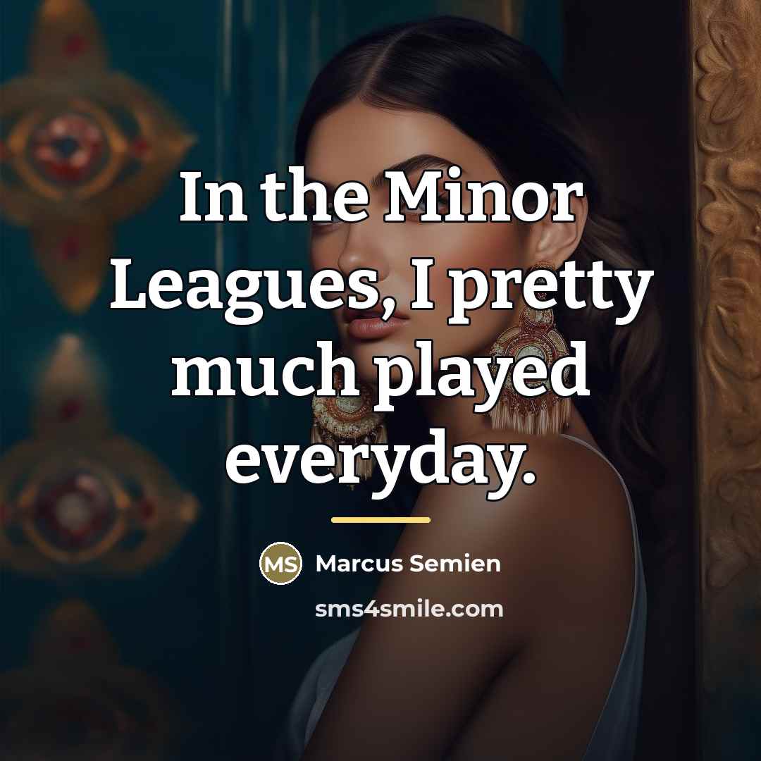 “In the Minor Leagues, I pretty much played everyday.…” quote by Marcus Semien