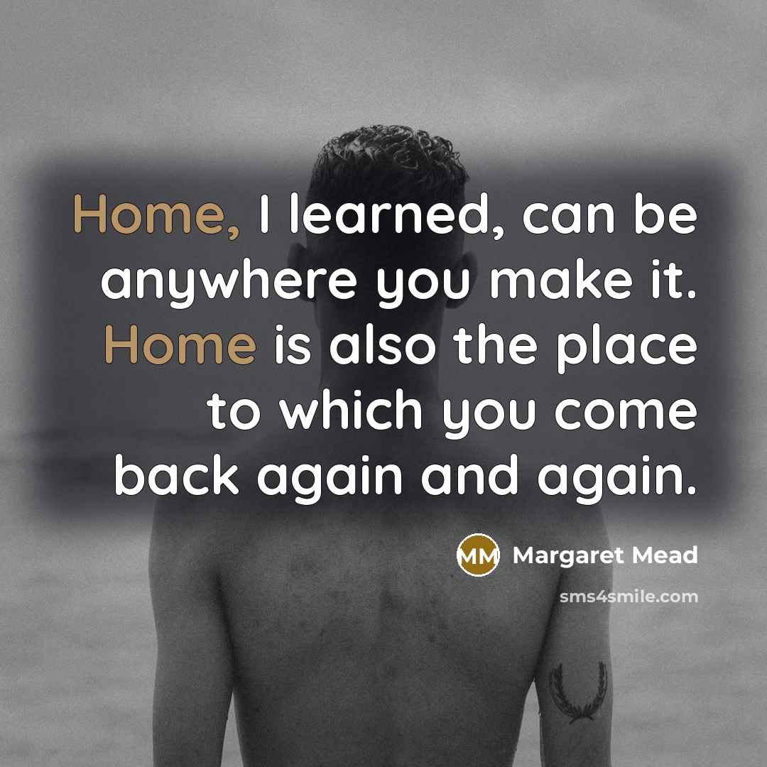 “Home, I learned, can be anywhere you make it. Home…” quote by Margaret Mead