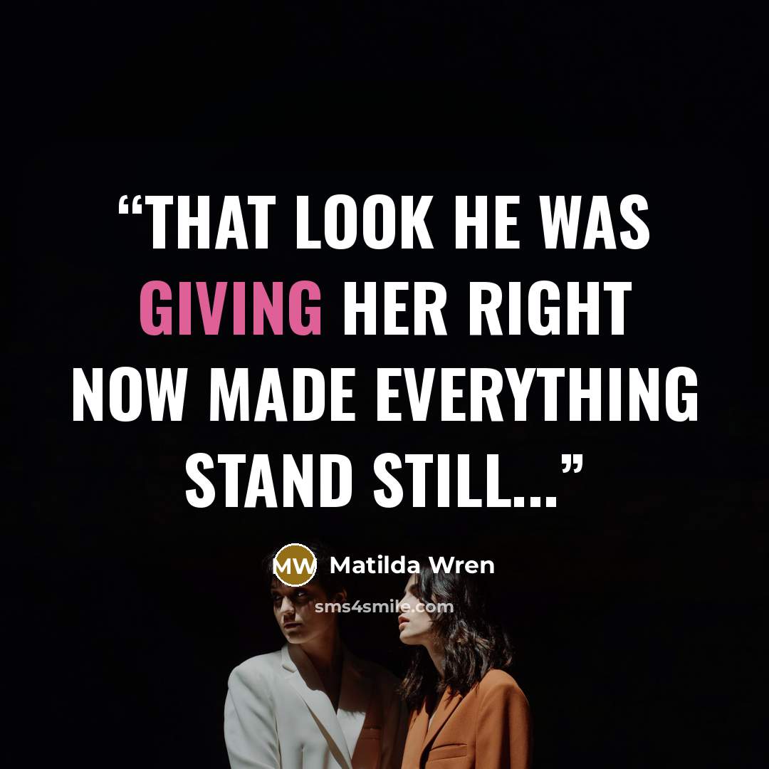 “That look he was giving her right now made everything stand still...” quote by Matilda Wren