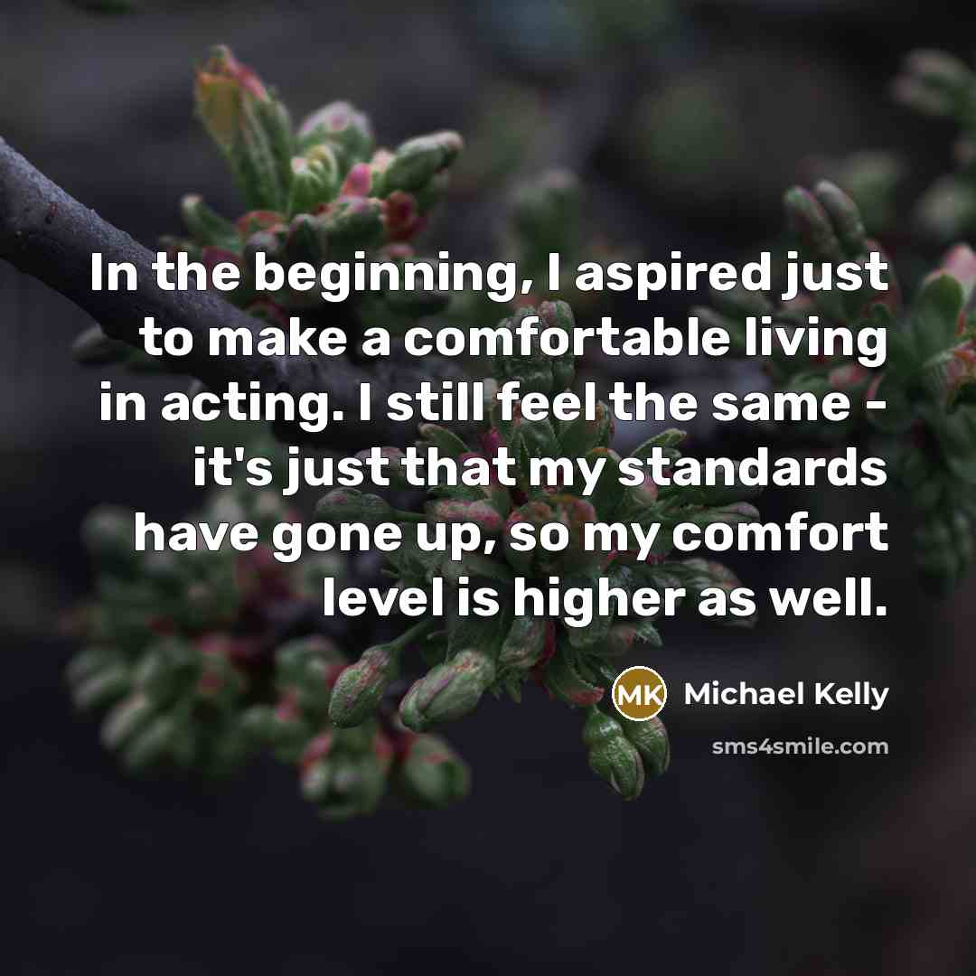 “In the beginning, I aspired just to make a comfortable…” quote by Michael Kelly