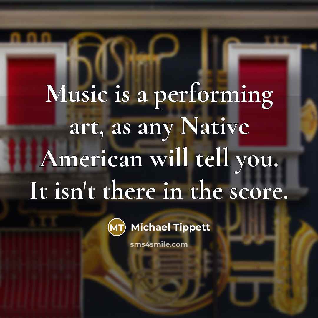 “Music is a performing art, as any Native American will…” quote by Michael Tippett