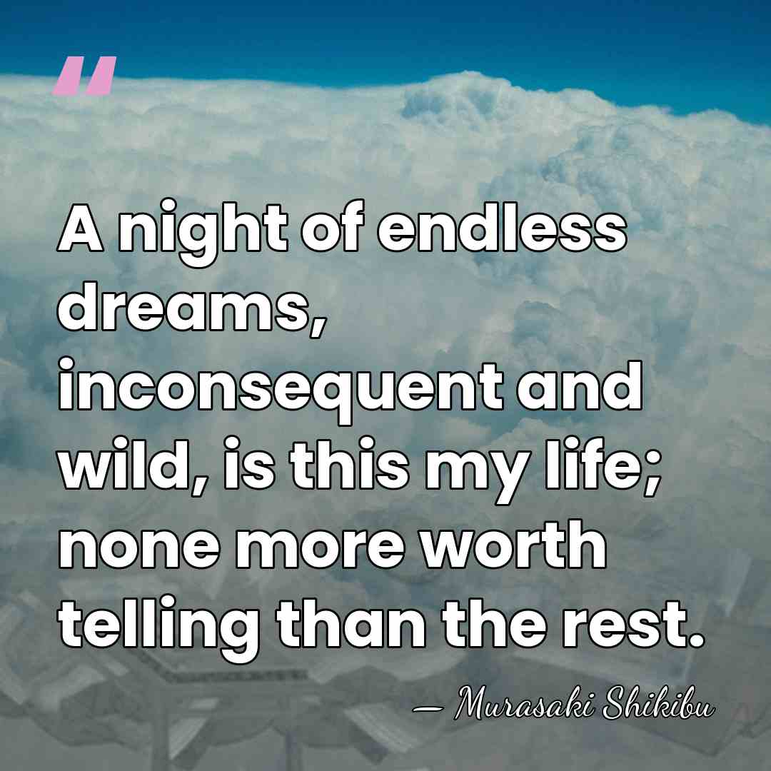 A night of endless dreams, inconsequent and wild, is this my life;&hellip; - Murasaki Shikibu
