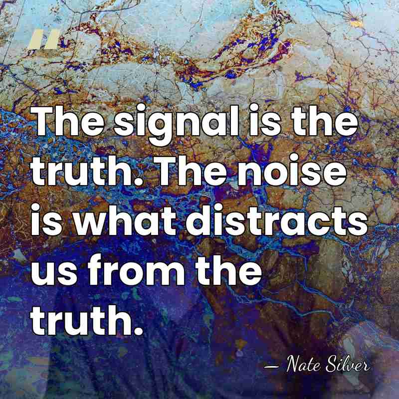 The signal is the truth. The noise is what distracts us from&hellip; - Nate Silver