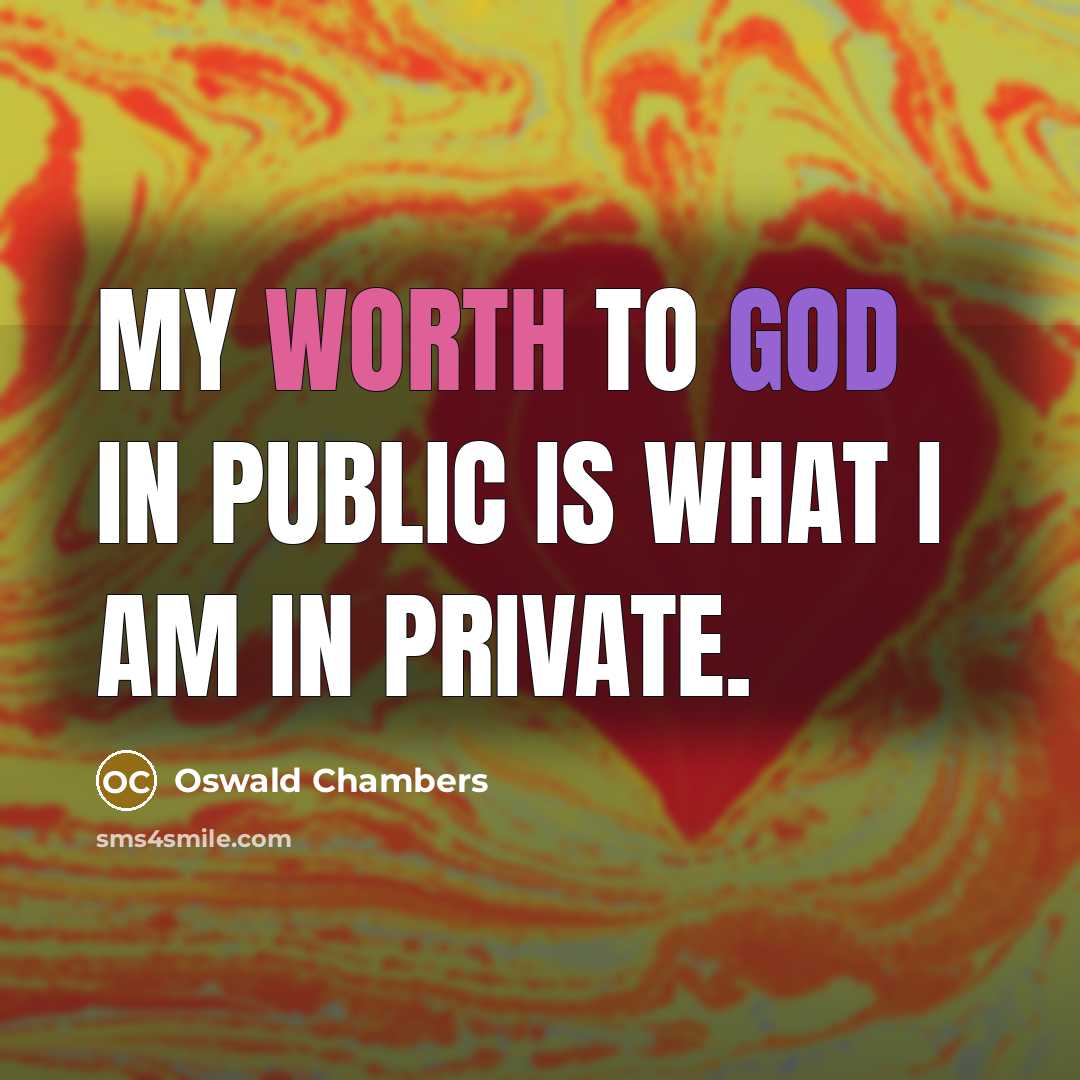 “My worth to God in public is what I am…” quote by Oswald Chambers