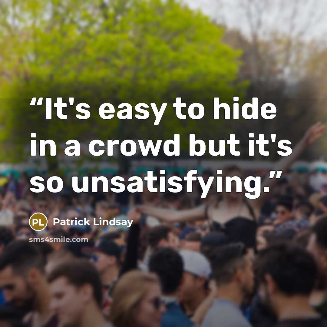 “It's easy to hide in a crowd but it's so unsatisfying.” quote by Patrick Lindsay