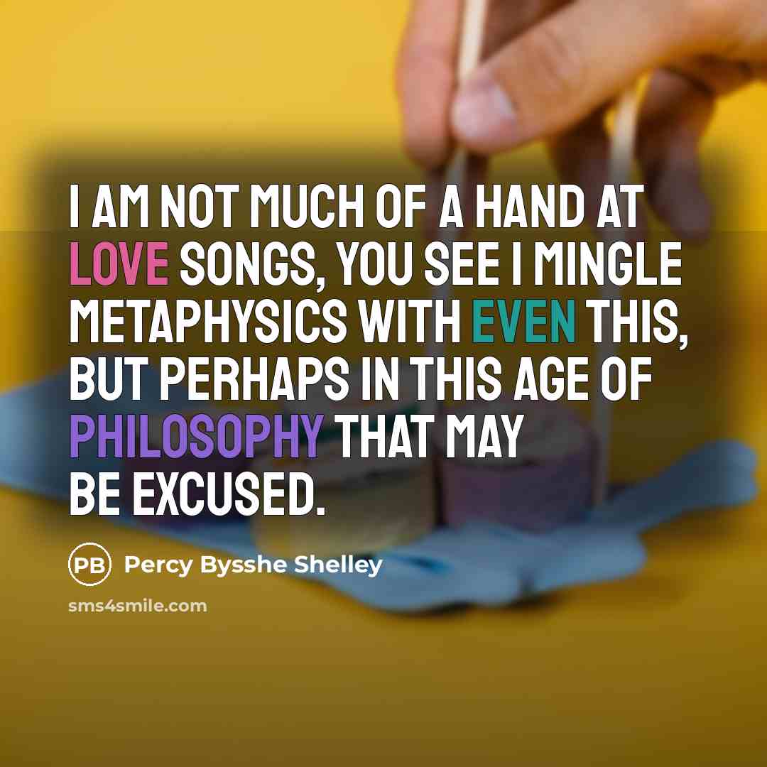 “I am not much of a hand at love songs,…” quote by Percy Bysshe Shelley